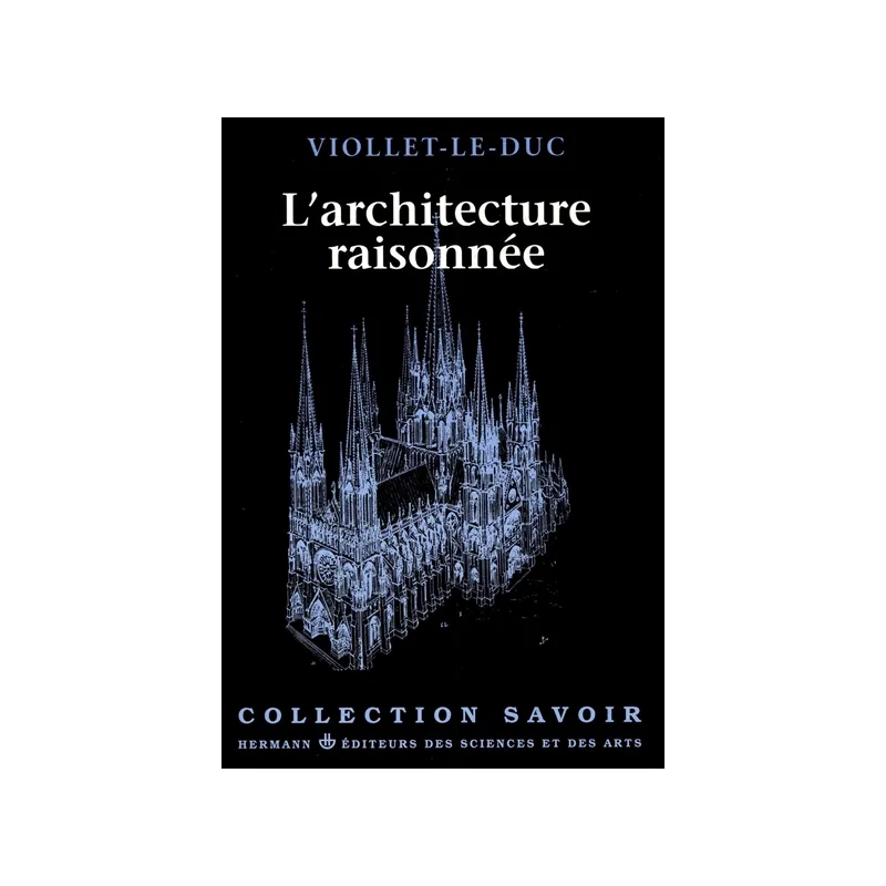 L'Architecture Raisonnée : extrait du Dictionnaire de l'architecture française de Eugène-Emmanuel Viollet-le-Duc