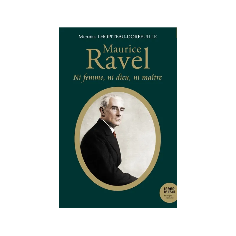 Maurice Ravel : ni femme, ni dieu, ni maître de Michèle Lhopiteau-Dorfeuille