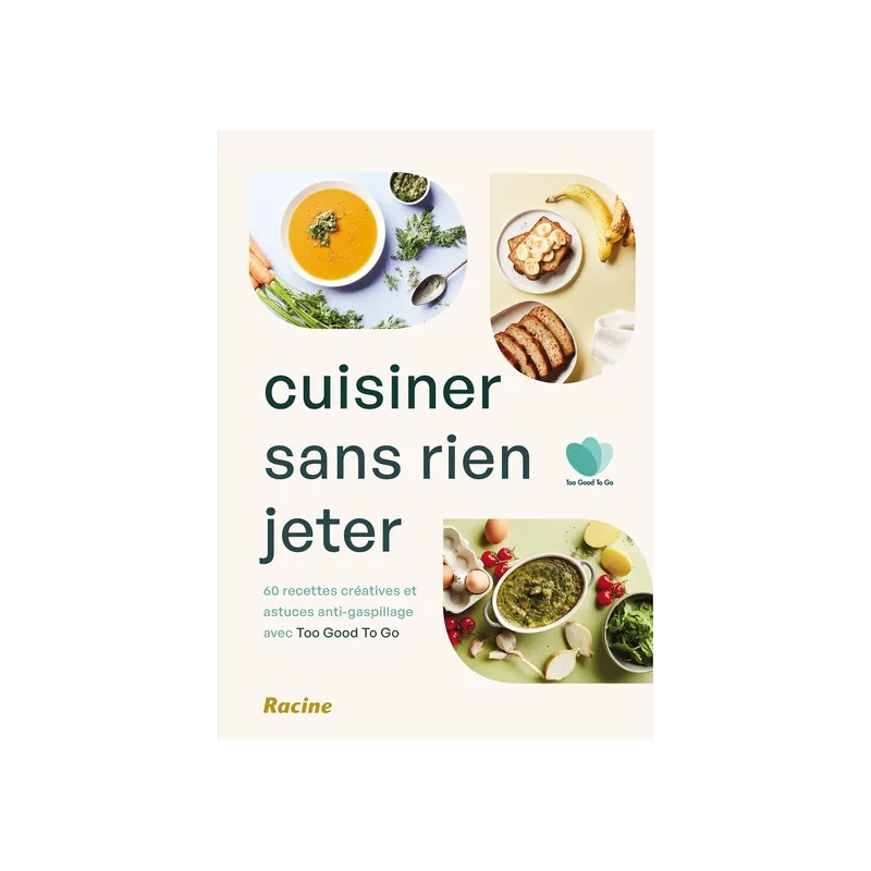 Cuisiner sans rien jeter : 60 recettes créatives et astuces anti-gaspillage.