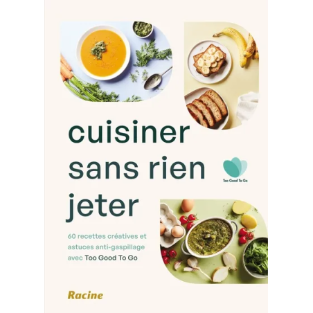 Cuisiner sans rien jeter : 60 recettes créatives et astuces anti-gaspillage.